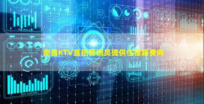南昌KTV直招营销员提供住宿路费向