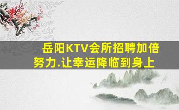 岳阳KTV会所招聘加倍努力.让幸运降临到身上