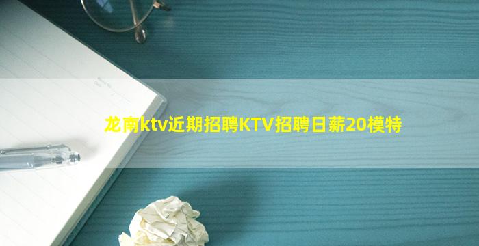 龙南ktv近期招聘KTV招聘日薪20模特
